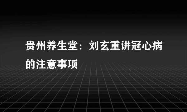 贵州养生堂：刘玄重讲冠心病的注意事项