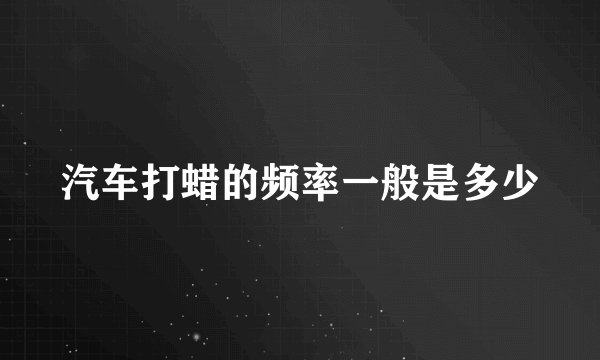 汽车打蜡的频率一般是多少