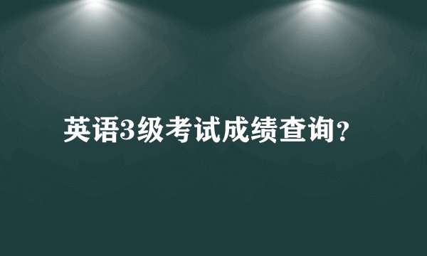 英语3级考试成绩查询？
