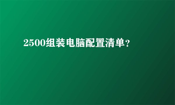 2500组装电脑配置清单？
