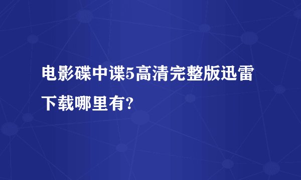 电影碟中谍5高清完整版迅雷下载哪里有?