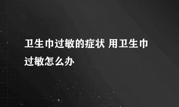 卫生巾过敏的症状 用卫生巾过敏怎么办