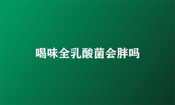 喝味全乳酸菌会胖吗