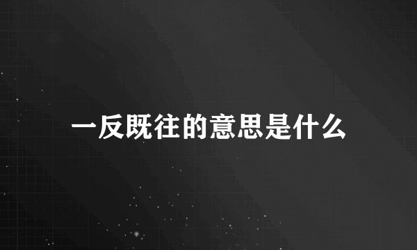 一反既往的意思是什么