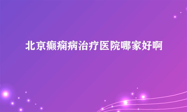 北京癫痫病治疗医院哪家好啊