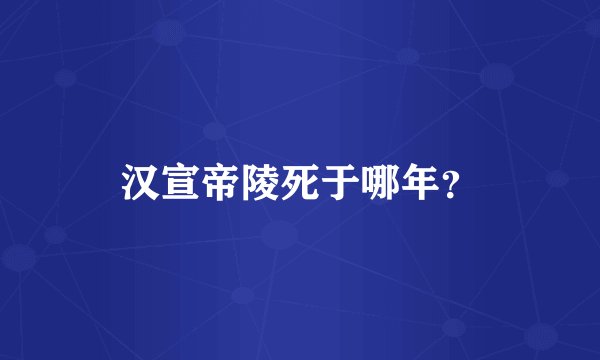 汉宣帝陵死于哪年？