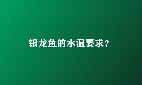 银龙鱼的水温要求？
