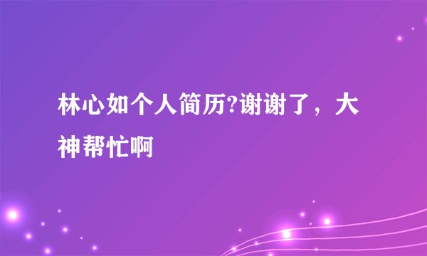 林心如个人简历?谢谢了，大神帮忙啊