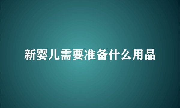 新婴儿需要准备什么用品