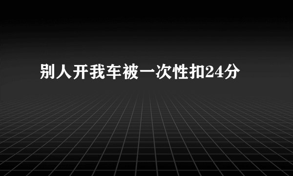 别人开我车被一次性扣24分