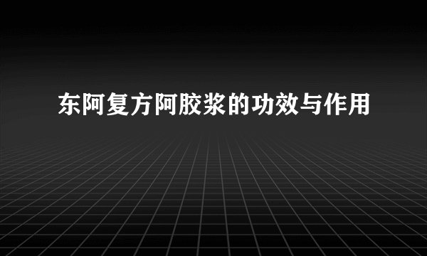 东阿复方阿胶浆的功效与作用