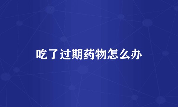 吃了过期药物怎么办