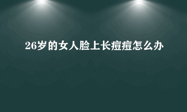 26岁的女人脸上长痘痘怎么办