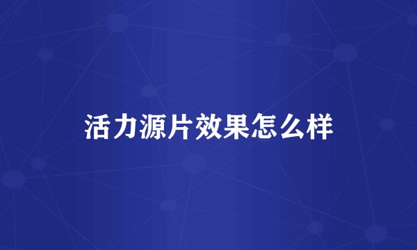 活力源片效果怎么样
