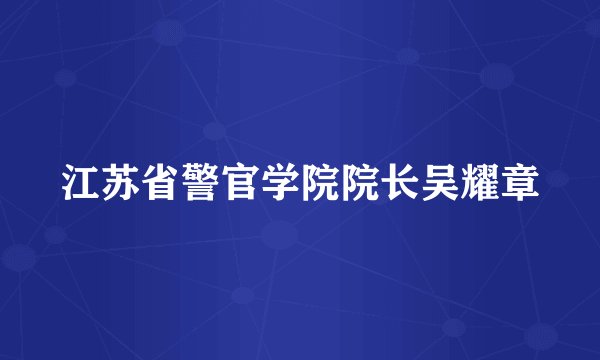 江苏省警官学院院长吴耀章
