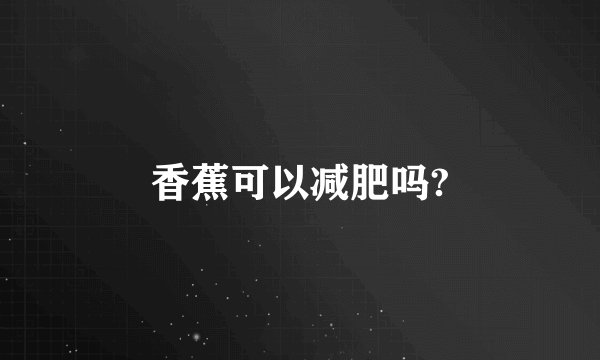 香蕉可以减肥吗?
