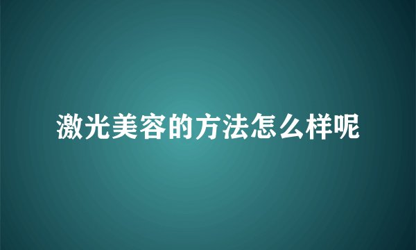 激光美容的方法怎么样呢