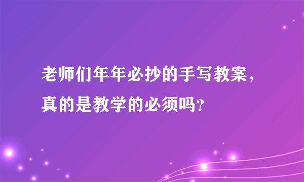 老师们年年必抄的手写教案,真的是教学的必须吗?