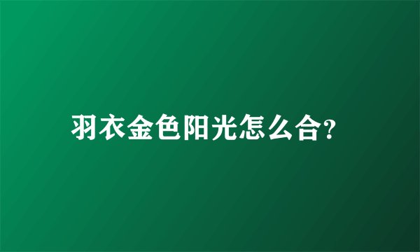 羽衣金色阳光怎么合？