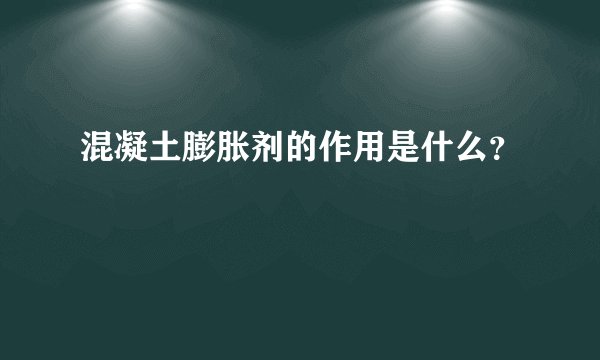 混凝土膨胀剂的作用是什么？