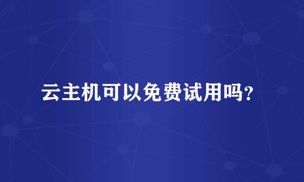 云主机可以免费试用吗？