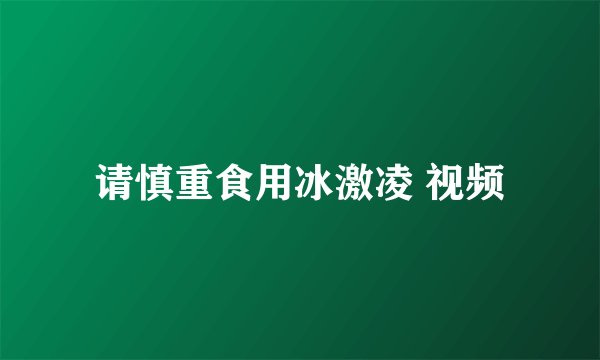 请慎重食用冰激凌 视频