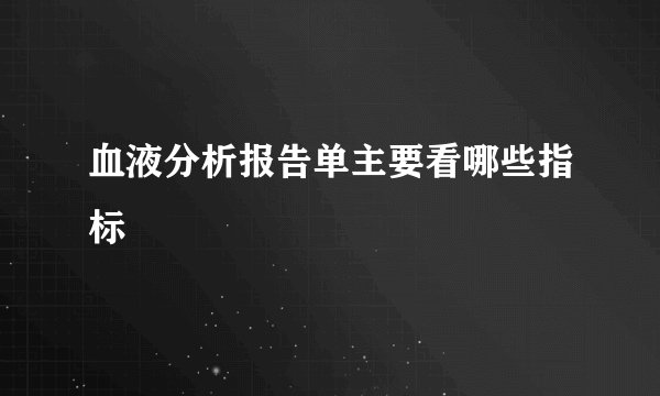 血液分析报告单主要看哪些指标