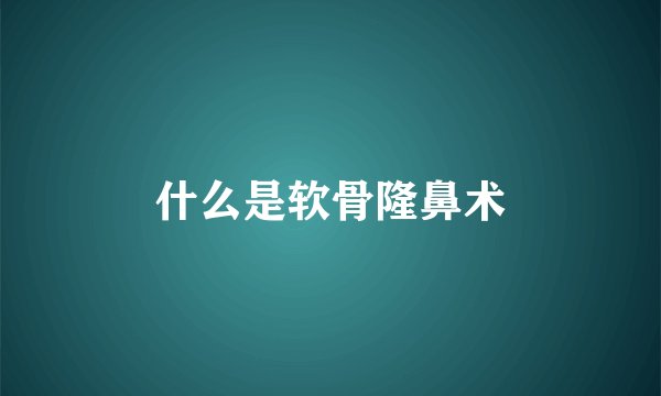 什么是软骨隆鼻术