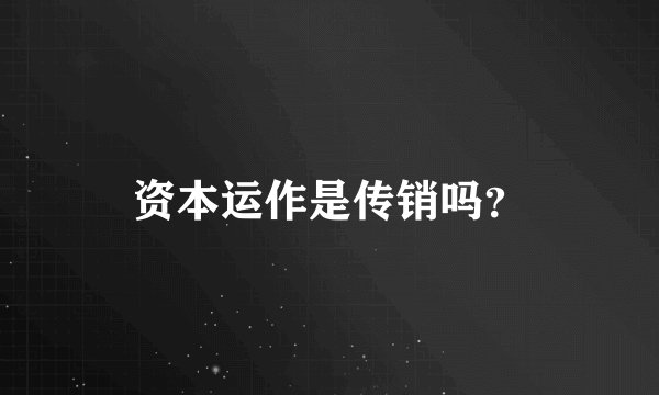资本运作是传销吗？