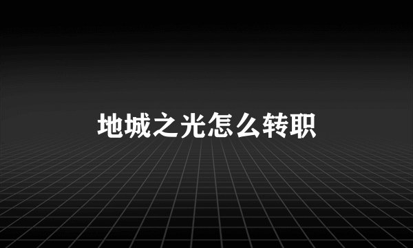 地城之光怎么转职