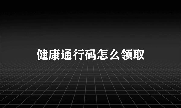 健康通行码怎么领取