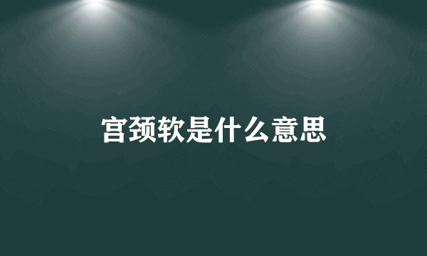 宫颈软是什么意思