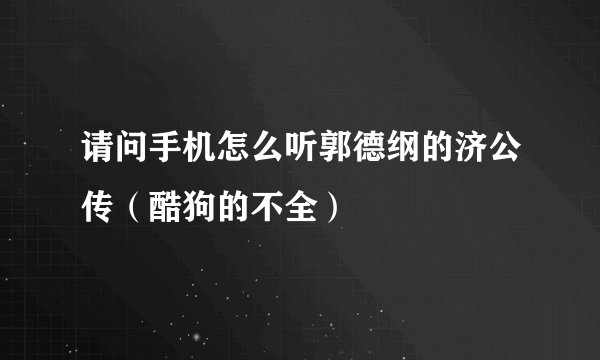 请问手机怎么听郭德纲的济公传(酷狗的不全)