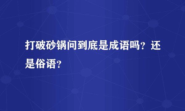 打破砂锅问到底是成语吗？还是俗语？