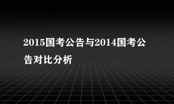 2015国考公告与2014国考公告对比分析