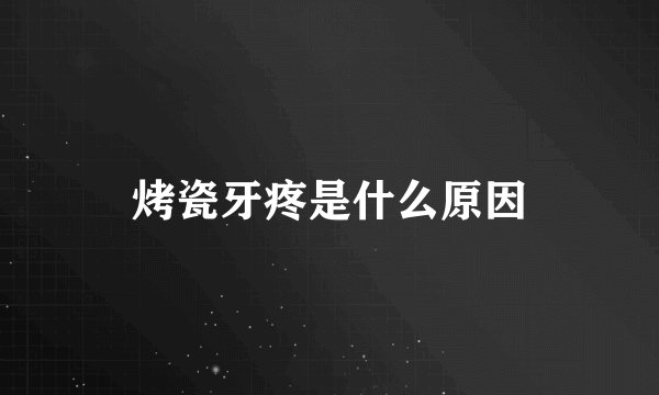 烤瓷牙疼是什么原因