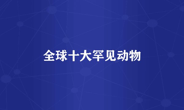 全球十大罕见动物
