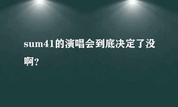 sum41的演唱会到底决定了没啊?