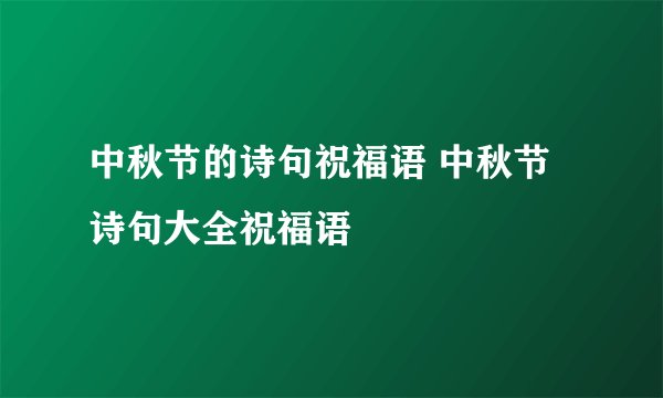 中秋节的诗句祝福语 中秋节诗句大全祝福语