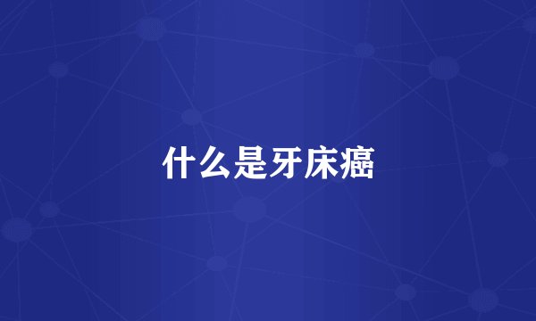 什么是牙床癌