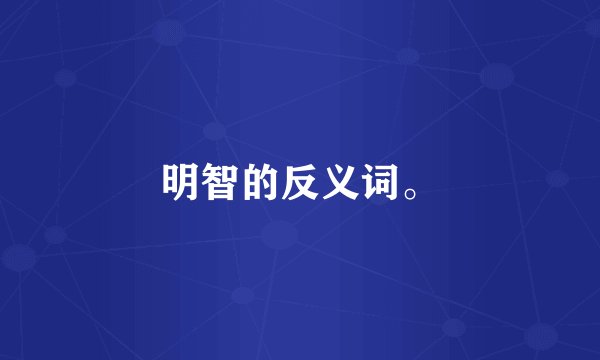 明智的反义词。