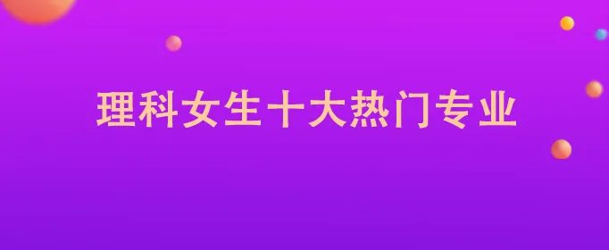理科女生十大热门专业