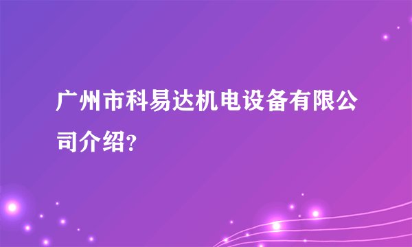 广州市科易达机电设备有限公司介绍?