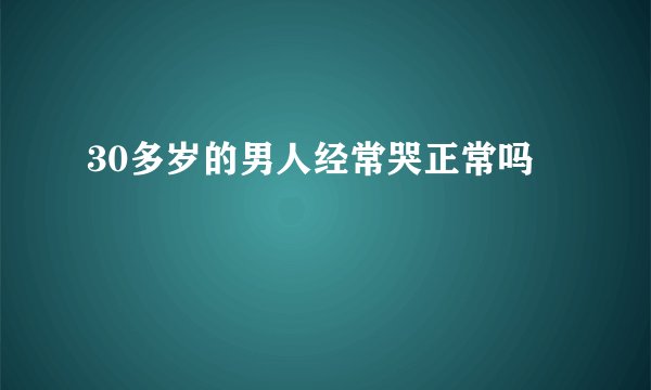 30多岁的男人经常哭正常吗