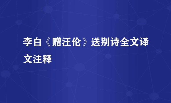 李白《赠汪伦》送别诗全文译文注释