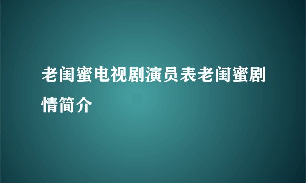 老闺蜜电视剧演员表老闺蜜剧情简介
