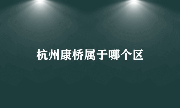 杭州康桥属于哪个区