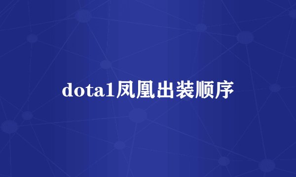 dota1凤凰出装顺序