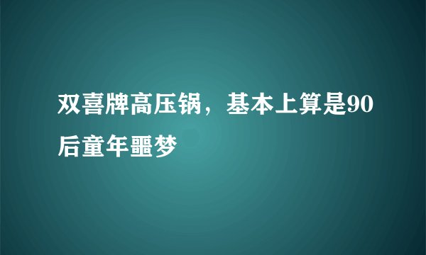 双喜牌高压锅,基本上算是90后童年噩梦