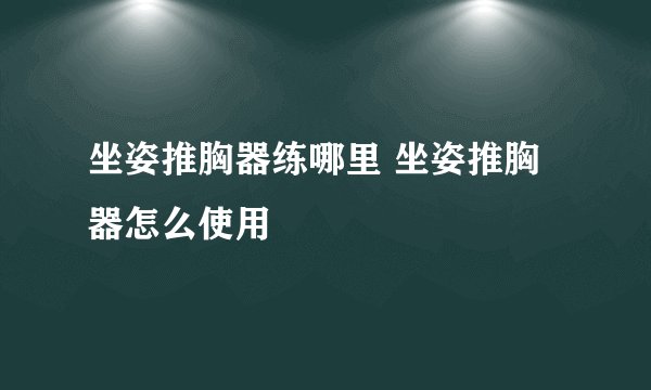 坐姿推胸器练哪里 坐姿推胸器怎么使用